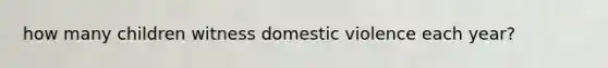 how many children witness domestic violence each year?