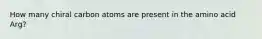 How many chiral carbon atoms are present in the amino acid Arg?