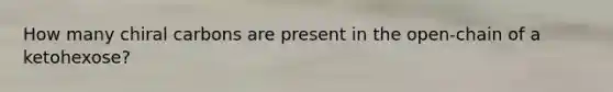 How many chiral carbons are present in the open-chain of a ketohexose?