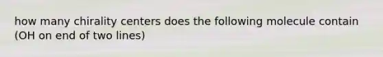 how many chirality centers does the following molecule contain (OH on end of two lines)