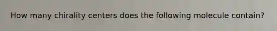 How many chirality centers does the following molecule contain?