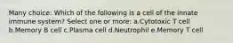 Many choice: Which of the following is a cell of the innate immune system? Select one or more: a.Cytotoxic T cell b.Memory B cell c.Plasma cell d.Neutrophil e.Memory T cell