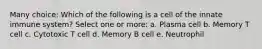 Many choice: Which of the following is a cell of the innate immune system? Select one or more: a. Plasma cell b. Memory T cell c. Cytotoxic T cell d. Memory B cell e. Neutrophil