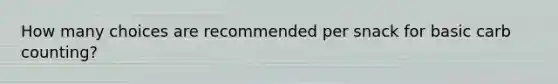 How many choices are recommended per snack for basic carb counting?