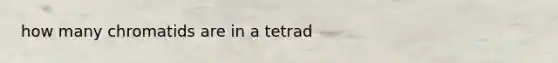 how many chromatids are in a tetrad