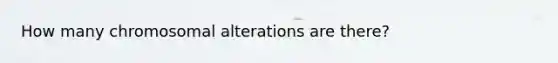 How many chromosomal alterations are there?