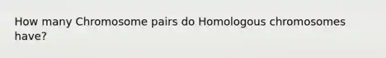 How many Chromosome pairs do Homologous chromosomes have?