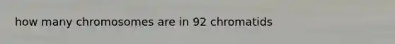 how many chromosomes are in 92 chromatids