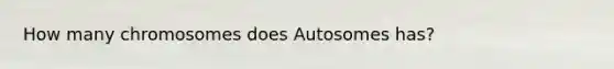 How many chromosomes does Autosomes has?