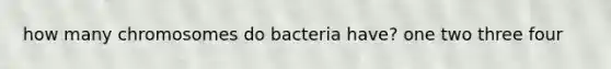 how many chromosomes do bacteria have? one two three four