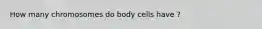 How many chromosomes do body cells have ?