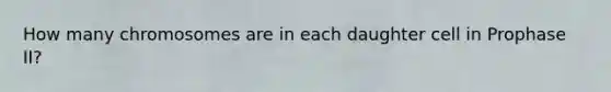 How many chromosomes are in each daughter cell in Prophase II?