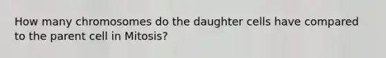 How many chromosomes do the daughter cells have compared to the parent cell in Mitosis?