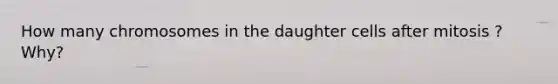 How many chromosomes in the daughter cells after mitosis ? Why?