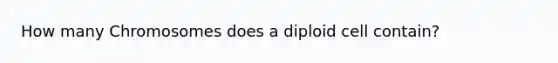 How many Chromosomes does a diploid cell contain?