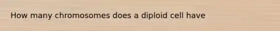 How many chromosomes does a diploid cell have