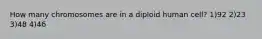 How many chromosomes are in a diploid human cell? 1)92 2)23 3)48 4)46