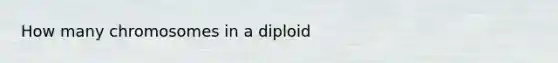 How many chromosomes in a diploid