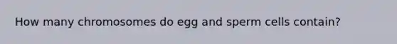 How many chromosomes do egg and sperm cells contain?