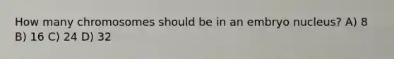 How many chromosomes should be in an embryo nucleus? A) 8 B) 16 C) 24 D) 32