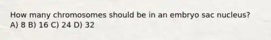 How many chromosomes should be in an embryo sac nucleus? A) 8 B) 16 C) 24 D) 32