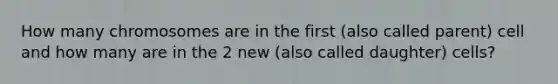 How many chromosomes are in the first (also called parent) cell and how many are in the 2 new (also called daughter) cells?