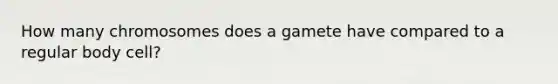 How many chromosomes does a gamete have compared to a regular body cell?