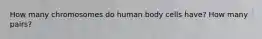 How many chromosomes do human body cells have? How many pairs?