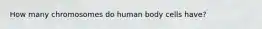 How many chromosomes do human body cells have?