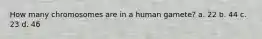 How many chromosomes are in a human gamete? a. 22 b. 44 c. 23 d. 46