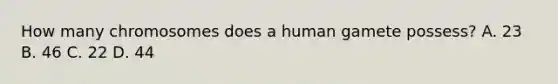 How many chromosomes does a human gamete possess? A. 23 B. 46 C. 22 D. 44