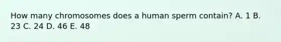 How many chromosomes does a human sperm contain? A. 1 B. 23 C. 24 D. 46 E. 48