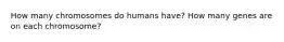 How many chromosomes do humans have? How many genes are on each chromosome?