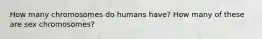 How many chromosomes do humans have? How many of these are sex chromosomes?