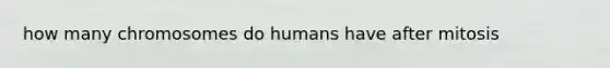 how many chromosomes do humans have after mitosis