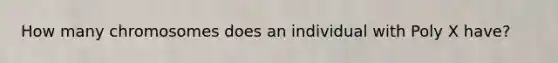 How many chromosomes does an individual with Poly X have?