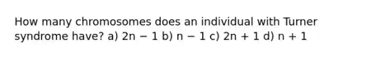 How many chromosomes does an individual with Turner syndrome have? a) 2n − 1 b) n − 1 c) 2n + 1 d) n + 1