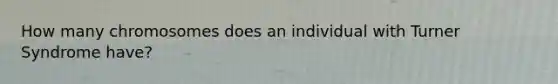How many chromosomes does an individual with Turner Syndrome have?