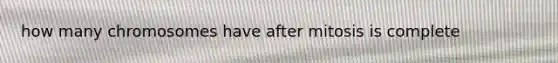 how many chromosomes have after mitosis is complete