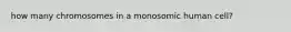 how many chromosomes in a monosomic human cell?