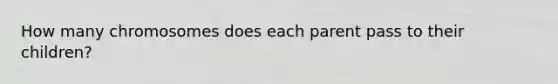 How many chromosomes does each parent pass to their children?