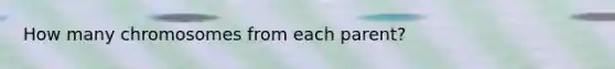 How many chromosomes from each parent?