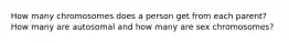 How many chromosomes does a person get from each parent? How many are autosomal and how many are sex chromosomes?