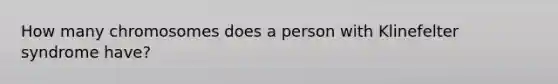 How many chromosomes does a person with Klinefelter syndrome have?