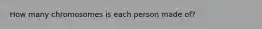 How many chromosomes is each person made of?