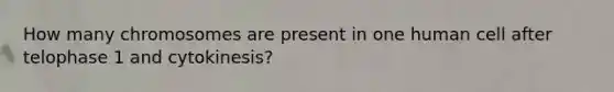 How many chromosomes are present in one human cell after telophase 1 and cytokinesis?