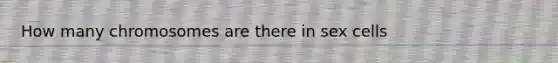 How many chromosomes are there in sex cells