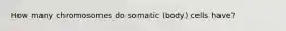 How many chromosomes do somatic (body) cells have?