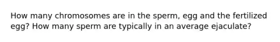 How many chromosomes are in the sperm, egg and the fertilized egg? How many sperm are typically in an average ejaculate?