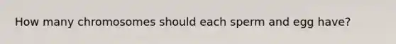 How many chromosomes should each sperm and egg have?